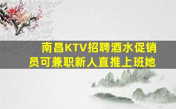 南昌KTV招聘酒水促销员可兼职新人直推上班她