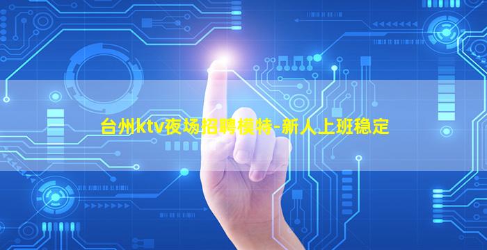 台州ktv夜场招聘模特-新人上班稳定